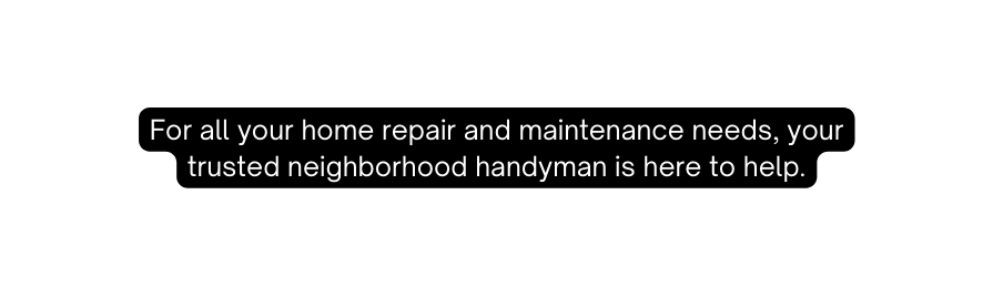 For all your home repair and maintenance needs your trusted neighborhood handyman is here to help